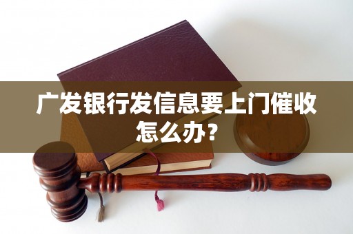 广发银行发信息要上门催收怎么办？