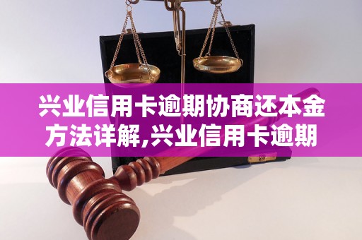 兴业信用卡逾期协商还本金方法详解,兴业信用卡逾期还款的正确处理方式