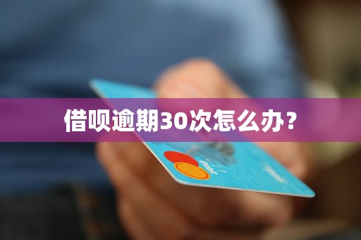 借呗逾期30次怎么办？