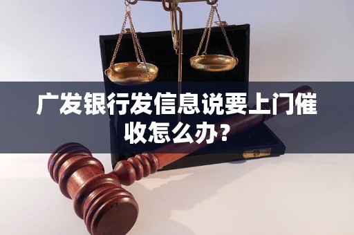 广发银行发信息说要上门催收怎么办？