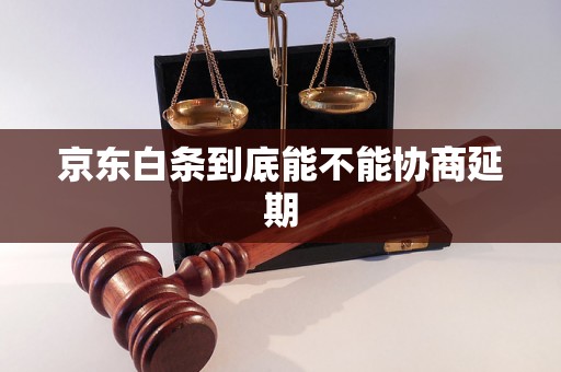 京东白条到底能不能协商延期