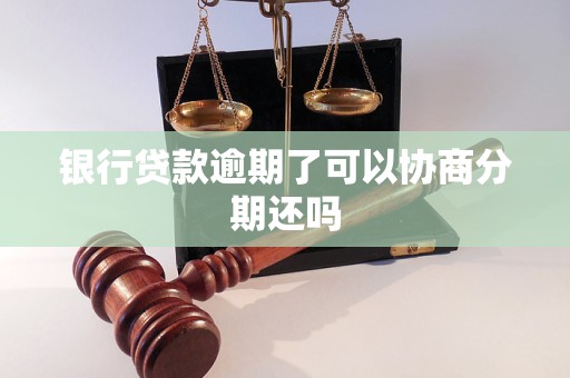 银行贷款逾期了可以协商分期还吗