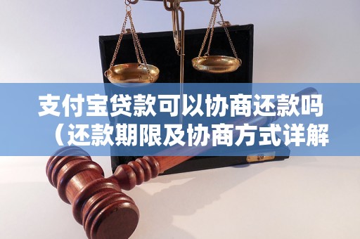 支付宝贷款可以协商还款吗（还款期限及协商方式详解）