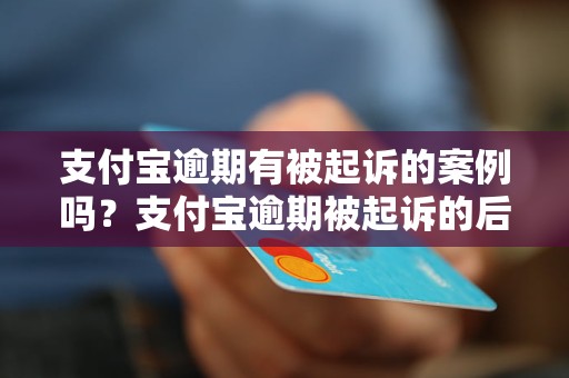 支付宝逾期有被起诉的案例吗？支付宝逾期被起诉的后果有哪些？