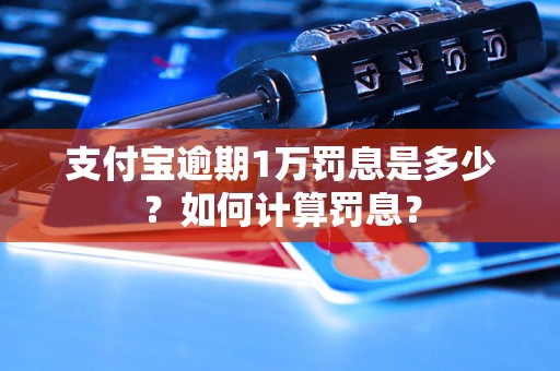 支付宝逾期1万罚息是多少？如何计算罚息？