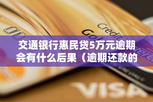 交通银行惠民贷5万元逾期会有什么后果（逾期还款的处罚措施有哪些）