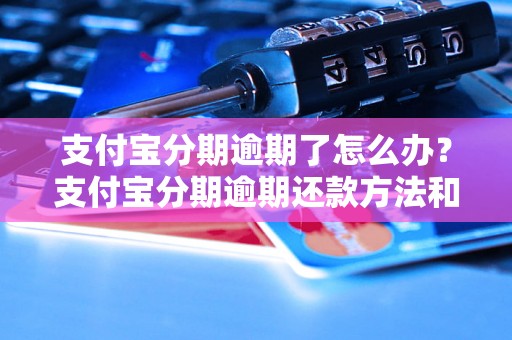 支付宝分期逾期了怎么办？支付宝分期逾期还款方法和注意事项