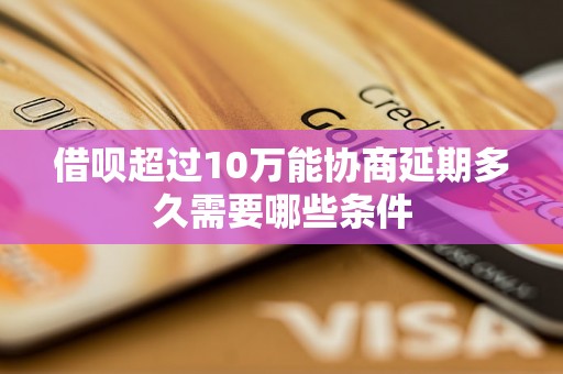 借呗超过10万能协商延期多久需要哪些条件