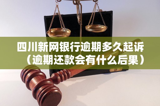 四川新网银行逾期多久起诉（逾期还款会有什么后果）