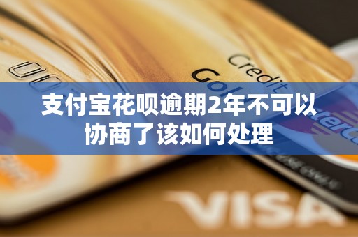 支付宝花呗逾期2年不可以协商了该如何处理