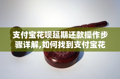 支付宝花呗延期还款操作步骤详解,如何找到支付宝花呗延期还款入口