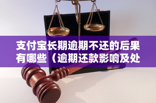 支付宝长期逾期不还的后果有哪些（逾期还款影响及处理方式）