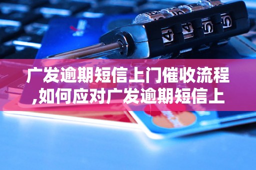 广发逾期短信上门催收流程,如何应对广发逾期短信上门催收