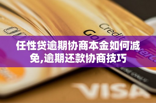 任性贷逾期协商本金如何减免,逾期还款协商技巧