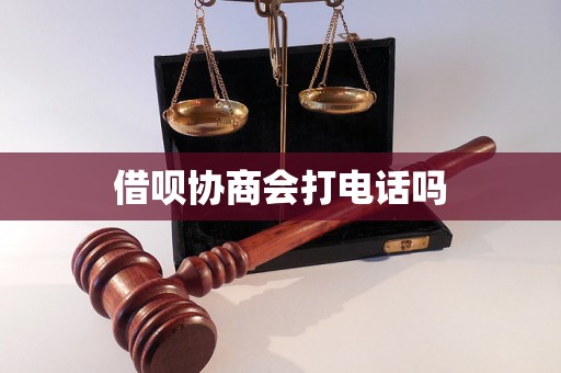 借呗协商会打电话吗