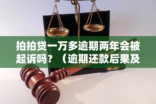 拍拍贷一万多逾期两年会被起诉吗？（逾期还款后果及解决方法）