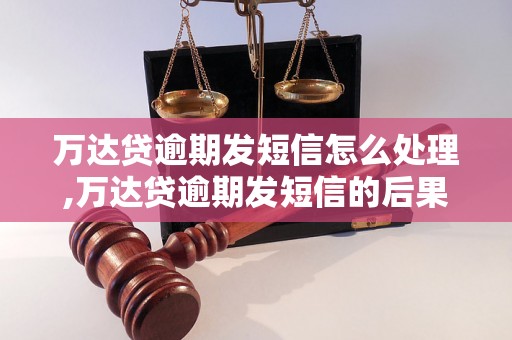 万达贷逾期发短信怎么处理,万达贷逾期发短信的后果