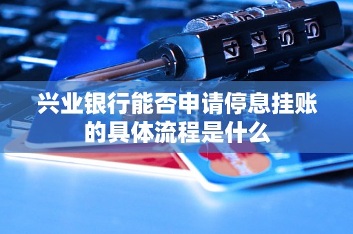 兴业银行能否申请停息挂账的具体流程是什么