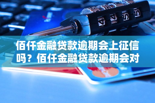 佰仟金融贷款逾期会上征信吗？佰仟金融贷款逾期会对信用记录有什么影响？