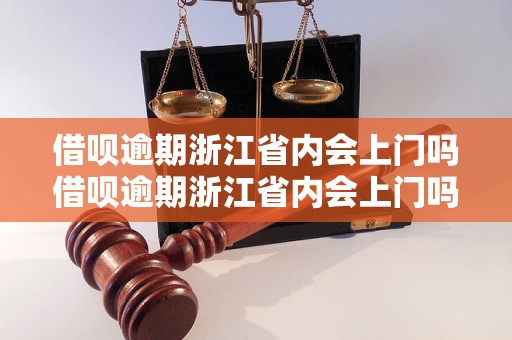 借呗逾期浙江省内会上门吗借呗逾期浙江省内会上门吗