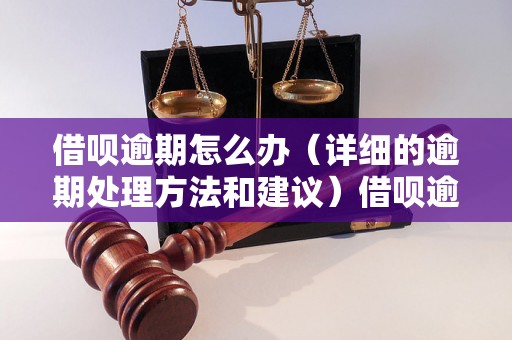 借呗逾期怎么办（详细的逾期处理方法和建议）借呗逾期如何协商还款（有效的逾期还款协商技巧）