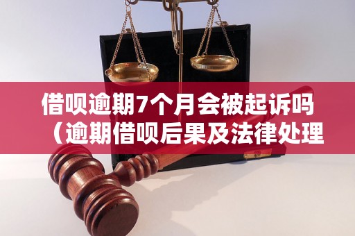 借呗逾期7个月会被起诉吗（逾期借呗后果及法律处理）