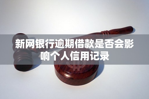 新网银行逾期借款是否会影响个人信用记录