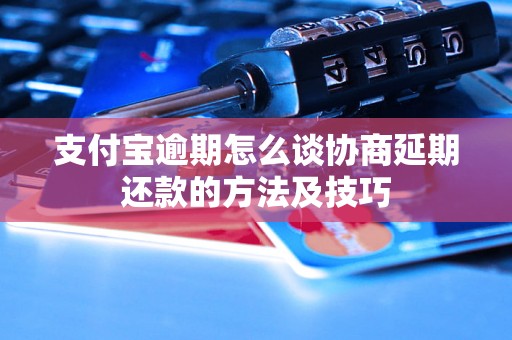 支付宝逾期怎么谈协商延期还款的方法及技巧