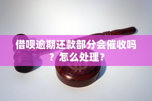 借呗逾期还款部分会催收吗？怎么处理？