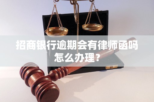 招商银行逾期会有律师函吗怎么办理？