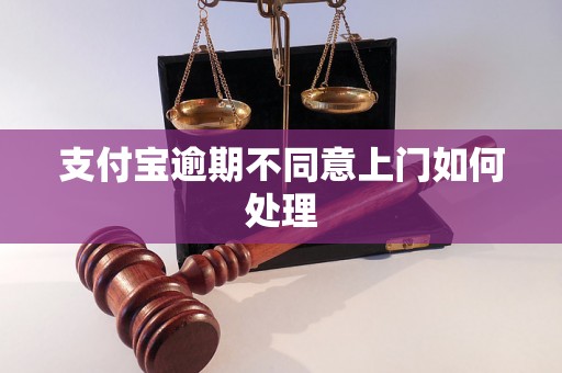 支付宝逾期不同意上门如何处理