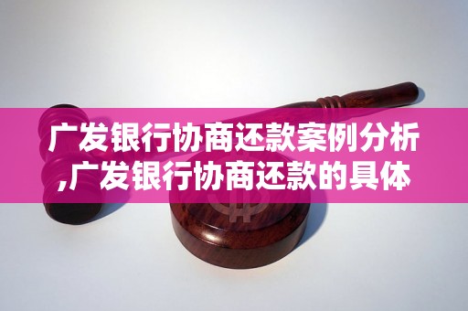 广发银行协商还款案例分析,广发银行协商还款的具体步骤