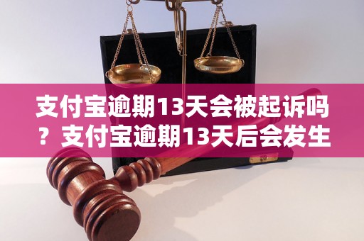 支付宝逾期13天会被起诉吗？支付宝逾期13天后会发生什么？