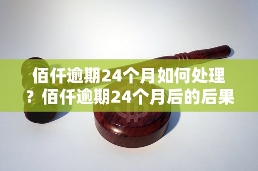 佰仟逾期24个月如何处理？佰仟逾期24个月后的后果