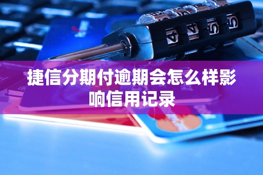 捷信分期付逾期会怎么样影响信用记录