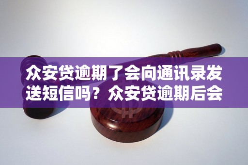 众安贷逾期了会向通讯录发送短信吗？众安贷逾期后会通知亲友吗？