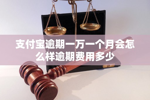 支付宝逾期一万一个月会怎么样逾期费用多少