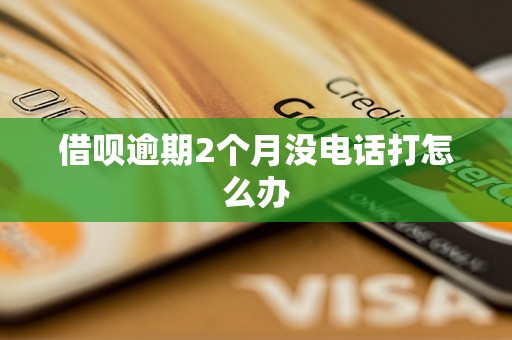 借呗逾期2个月没电话打怎么办