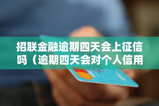 招联金融逾期四天会上征信吗（逾期四天会对个人信用记录产生影响吗）