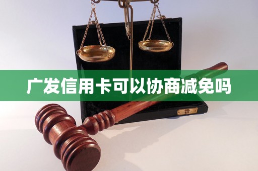 广发信用卡可以协商减免吗