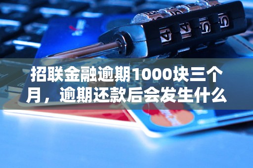 招联金融逾期1000块三个月，逾期还款后会发生什么