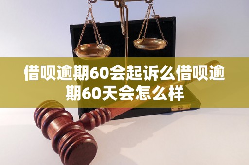 借呗逾期60会起诉么借呗逾期60天会怎么样