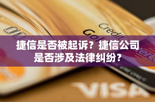 捷信是否被起诉？捷信公司是否涉及法律纠纷？