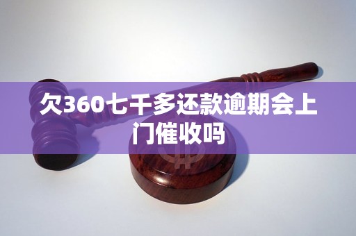 欠360七千多还款逾期会上门催收吗