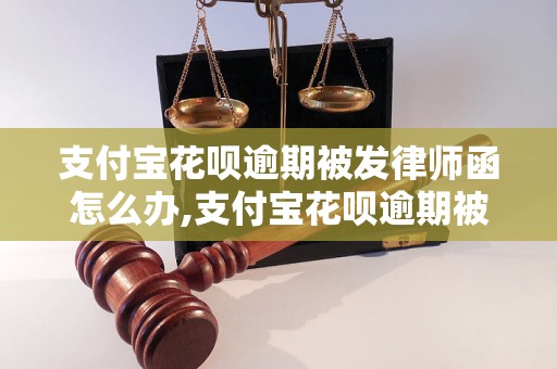 支付宝花呗逾期被发律师函怎么办,支付宝花呗逾期被律师函威胁怎么处理