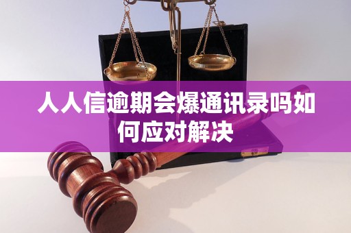 人人信逾期会爆通讯录吗如何应对解决