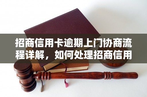 招商信用卡逾期上门协商流程详解，如何处理招商信用卡逾期问题