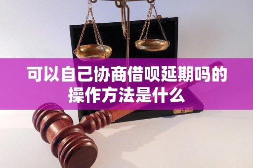 可以自己协商借呗延期吗的操作方法是什么