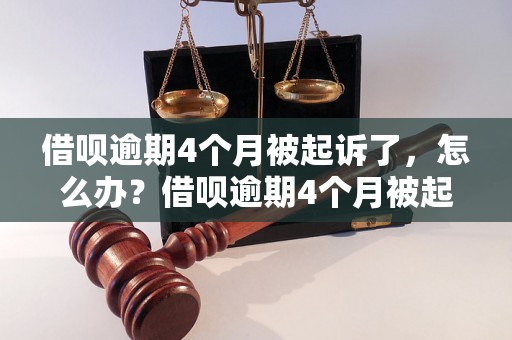 借呗逾期4个月被起诉了，怎么办？借呗逾期4个月被起诉后的应对策略