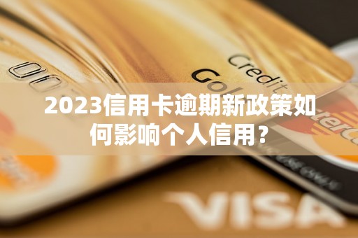 2023信用卡逾期新政策如何影响个人信用？